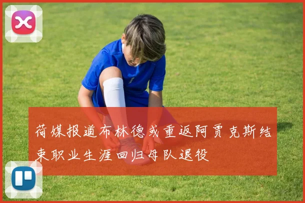 荷媒报道布林德或重返阿贾克斯结束职业生涯回归母队退役