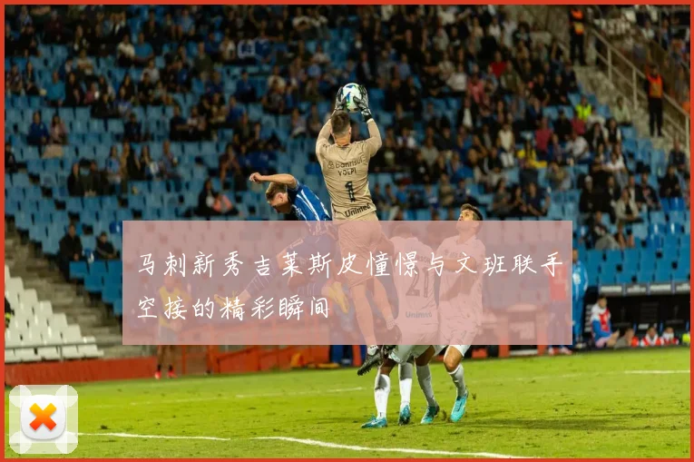 马刺新秀吉莱斯皮憧憬与文班联手空接的精彩瞬间