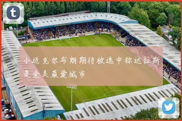 小迈克尔布朗期待被选中称达拉斯是全美最爱城市