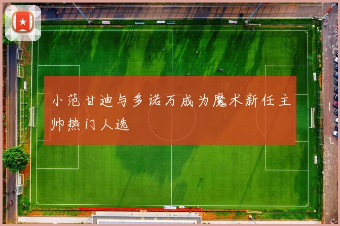 小范甘迪与多诺万成为魔术新任主帅热门人选