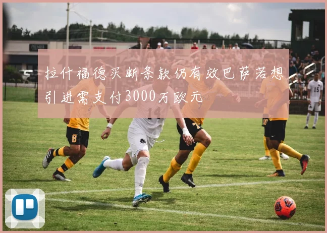 拉什福德买断条款仍有效巴萨若想引进需支付3000万欧元