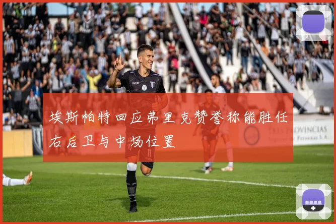 埃斯帕特回应弗里克赞誉称能胜任右后卫与中场位置