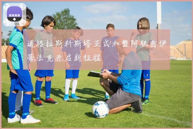 道格拉斯科斯塔正式加盟阿联酋伊蒂法克开启新征程