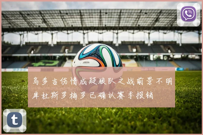 乌多吉伤情成疑狼队之战前景不明库杜斯罗梅罗已确认赛季报销